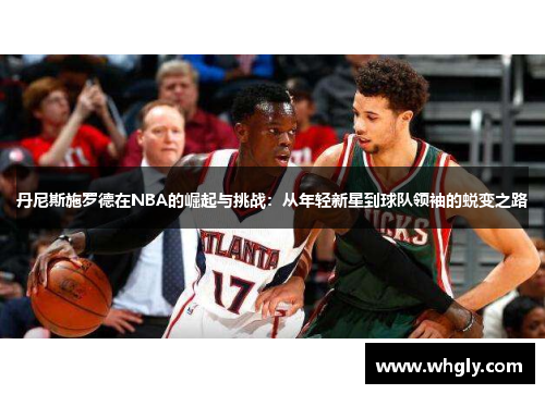 丹尼斯施罗德在NBA的崛起与挑战：从年轻新星到球队领袖的蜕变之路