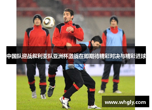 中国队迎战叙利亚队亚洲杯激战在即期待精彩对决与精彩进球