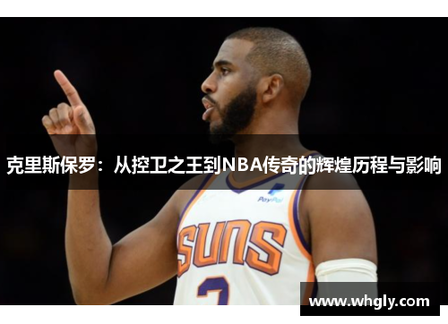 克里斯保罗：从控卫之王到NBA传奇的辉煌历程与影响