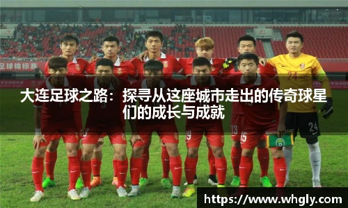 大连足球之路：探寻从这座城市走出的传奇球星们的成长与成就